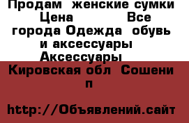 Продам  женские сумки › Цена ­ 1 000 - Все города Одежда, обувь и аксессуары » Аксессуары   . Кировская обл.,Сошени п.